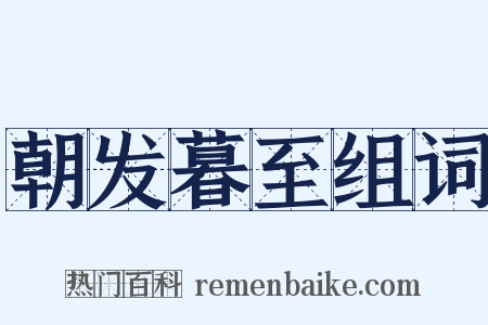 朝发暮至组词是什么意思的图片